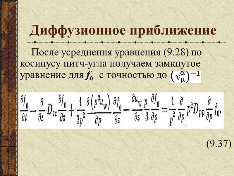 Диффузионное приближение После усреднения уравнения (9.28) по косинусу питч-угла получаем замкнутое уравнение для f0
